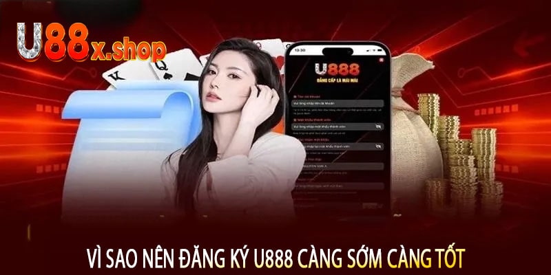 Vì Sao Nên Đăng Ký U888 Càng Sớm Càng Tốt